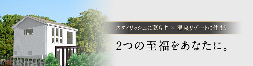 スタイリッシュに暮らす ×　温泉リゾートに住まう ２つの至福をあなたに