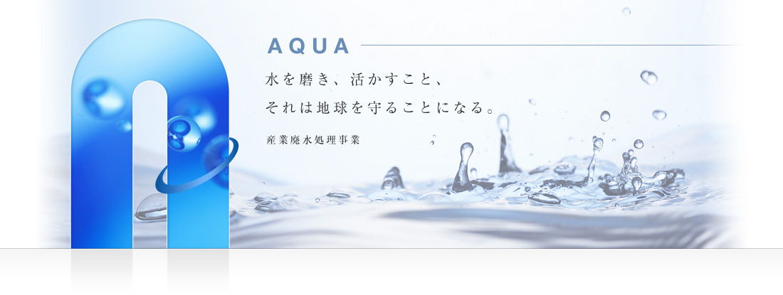 AQUA 水を磨き、活かすこと、それは地球を守ることになる。産業廃水処理事業