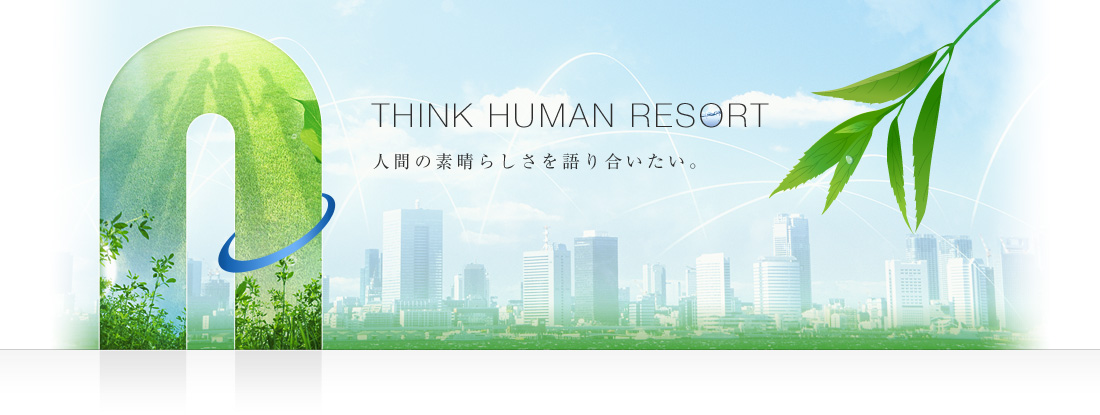 Think Human Resort. 人間の素晴らしさを語り合いたい。